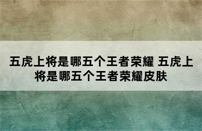 五虎上将是哪五个王者荣耀 五虎上将是哪五个王者荣耀皮肤